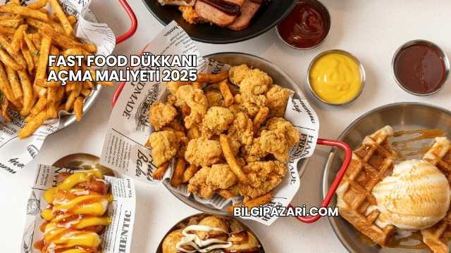 Fast Food Dükkanı Açma Maliyeti 2025