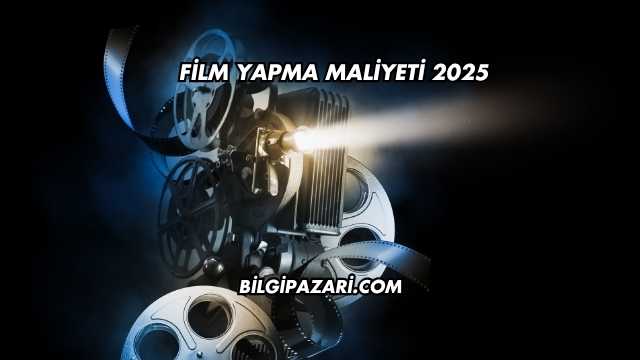 Film Yapma Maliyeti 2025