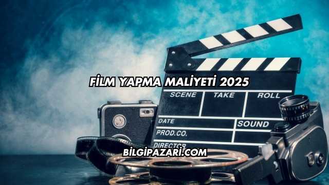 Film Yapma Maliyeti 2025