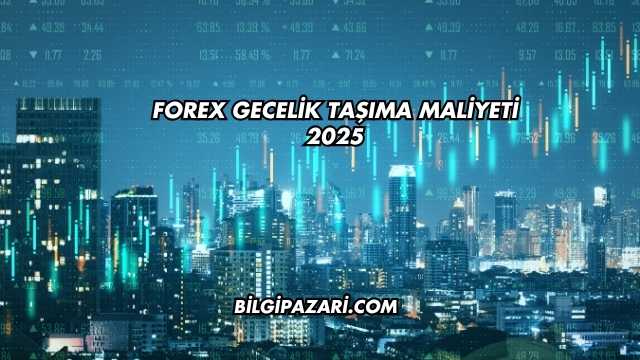 Forex Gecelik Taşıma Maliyeti 2025
