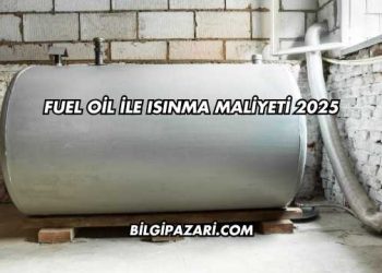 Fuel Oil ile Isınma Maliyeti 2025