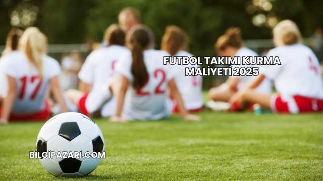 Futbol Takımı Kurma Maliyeti 2025