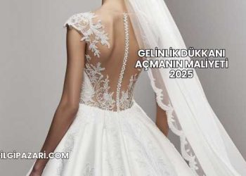 Gelinlik Dükkanı Açmanın Maliyeti 2025