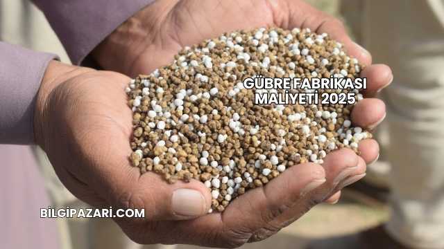 Gübre Fabrikası Maliyeti 2025