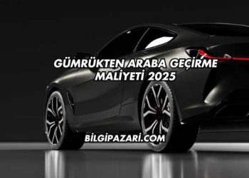 Gümrükten Araba Geçirme Maliyeti 2025