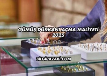 Gümüş Dükkanı Açma Maliyeti 2025