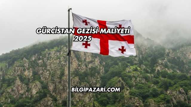 Gürcistan Gezisi Maliyeti 2025