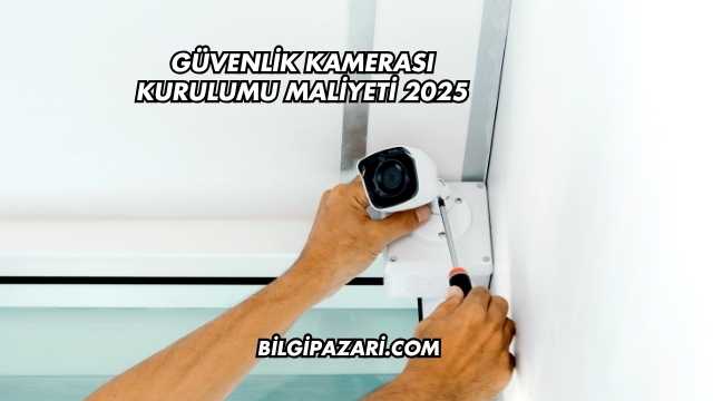Güvenlik Kamerası Kurulumu Maliyeti 2025