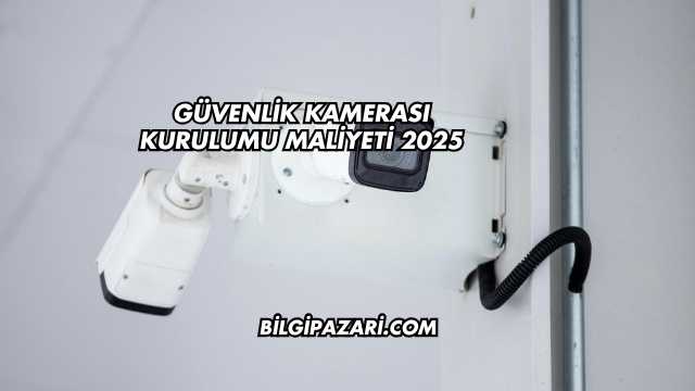 Güvenlik Kamerası Kurulumu Maliyeti 2025