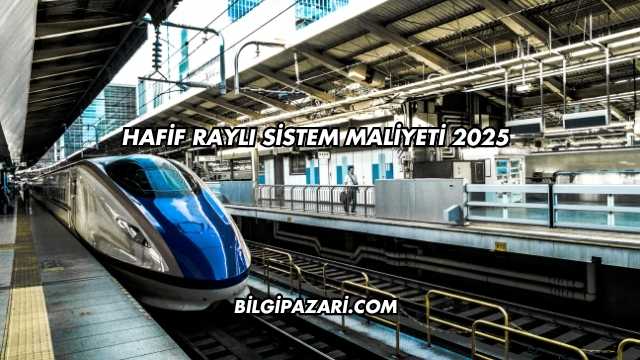 Hafif Raylı Sistem Maliyeti 2025