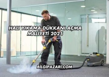 Halı Yıkama Dükkanı Açma Maliyeti 2025