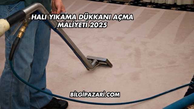 Halı Yıkama Dükkanı Açma Maliyeti 2025