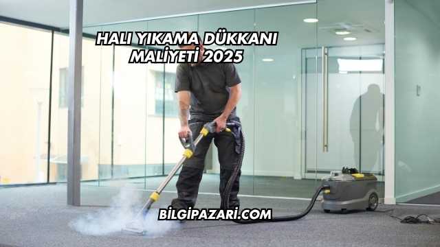 Halı Yıkama Dükkanı Maliyeti 2025