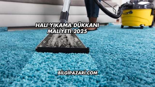 Halı Yıkama Dükkanı Maliyeti 2025