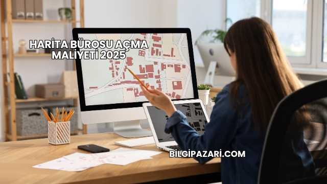 Harita Bürosu Açma Maliyeti 2025