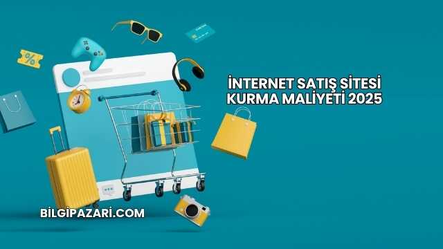 İnternet Satış Sitesi Kurma Maliyeti 2025