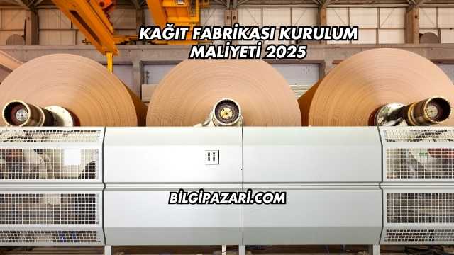 Kağıt Fabrikası Kurulum Maliyeti 2025