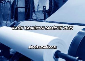 Kağıt Fabrikası Maliyeti 2025