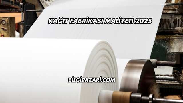Kağıt Fabrikası Maliyeti 2025