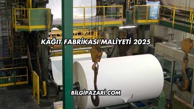 Kağıt Fabrikası Maliyeti 2025