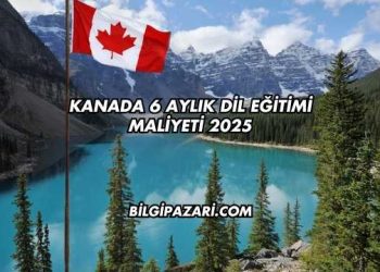 Kanada 6 Aylık Dil Eğitimi Maliyeti 2025