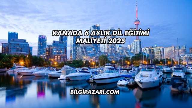 Kanada 6 Aylık Dil Eğitimi Maliyeti 2025