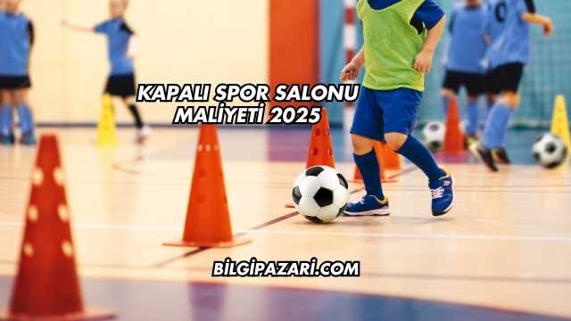 Kapalı Spor Salonu Maliyeti 2025