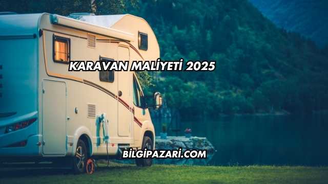Karavan Maliyeti 2025