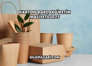 Karton Bardak Üretim Maliyeti 2025