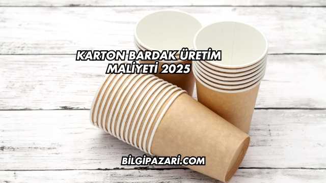 Karton Bardak Üretim Maliyeti 2025