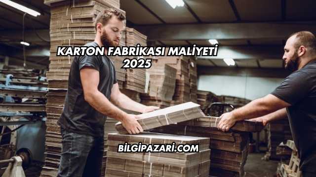 Karton Fabrikası Maliyeti 2025