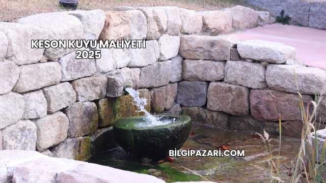 Keson Kuyu Maliyeti 2025