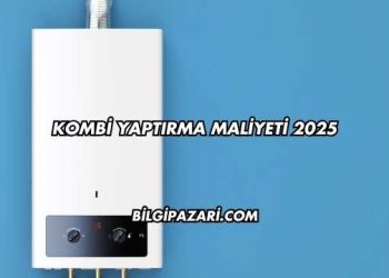 Kombi Yaptırma Maliyeti 2025