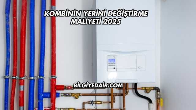 Kombinin Yerini Değiştirme Maliyeti 2025