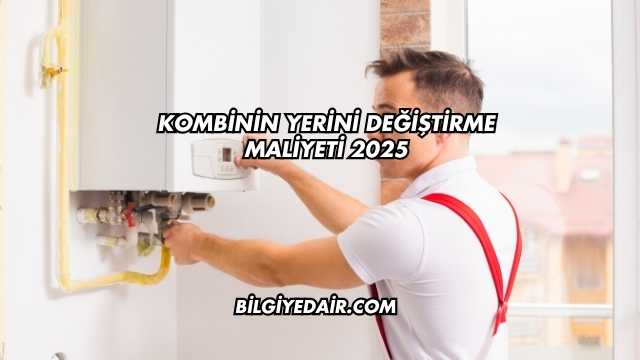 Kombinin Yerini Değiştirme Maliyeti 2025