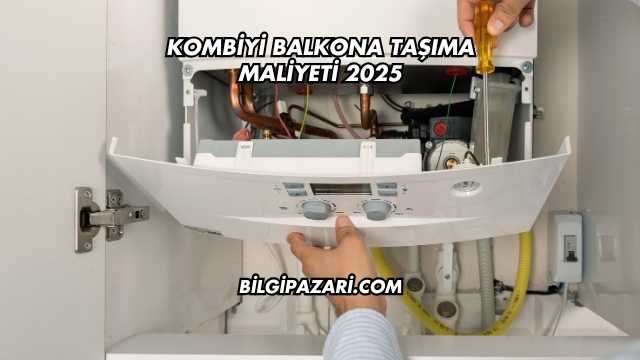 Kombiyi Balkona Taşıma Maliyeti 2025