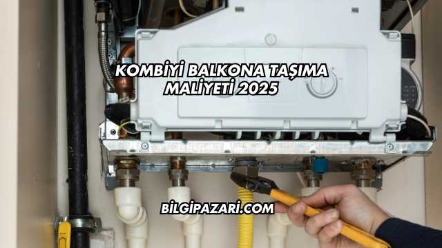 Kombiyi Balkona Taşıma Maliyeti 2025
