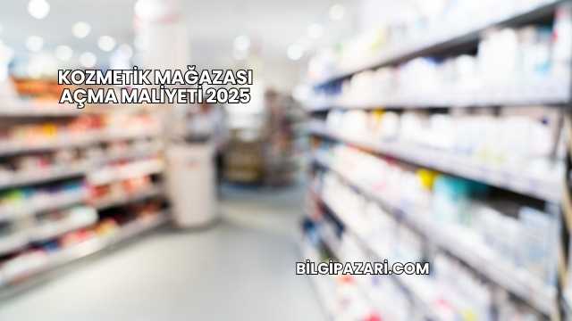 Kozmetik Mağazası Açma Maliyeti 2025