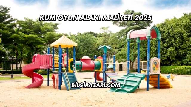 Kum Oyun Alanı Maliyeti 2025