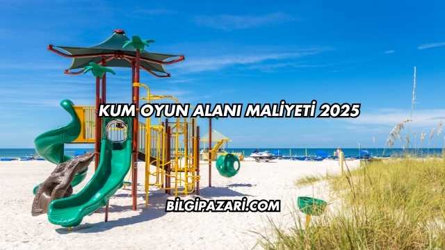 Kum Oyun Alanı Maliyeti 2025