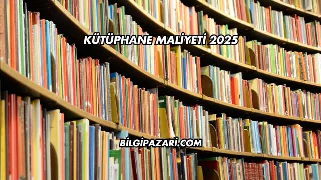 Kütüphane Maliyeti 2025