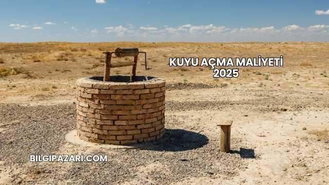 Kuyu Açma Maliyeti 2025