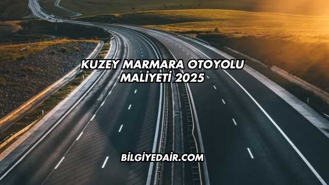 Kuzey Marmara Otoyolu Maliyeti 2025