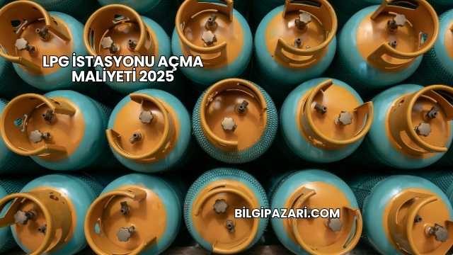 LPG İstasyonu Açma Maliyeti 2025
