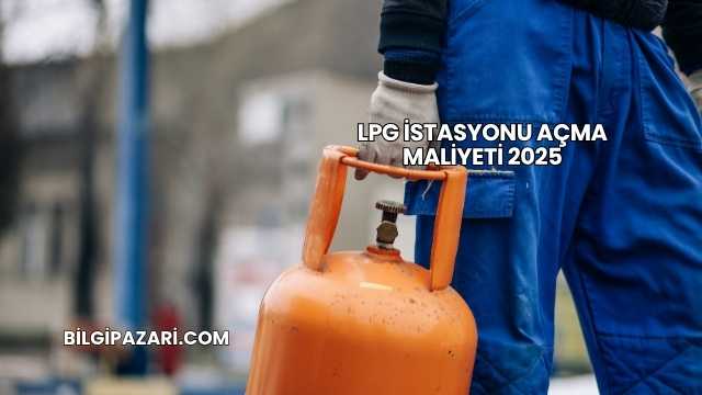 LPG İstasyonu Açma Maliyeti 2025