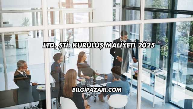 LTD. ŞTİ. Kuruluş Maliyeti 2025