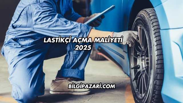 Lastikçi Açma Maliyeti 2025