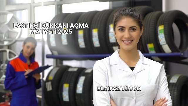 Lastikçi Dükkanı Açma Maliyeti 2025