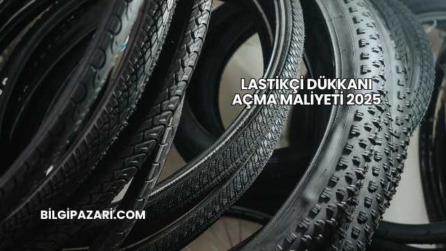 Lastikçi Dükkanı Açma Maliyeti 2025