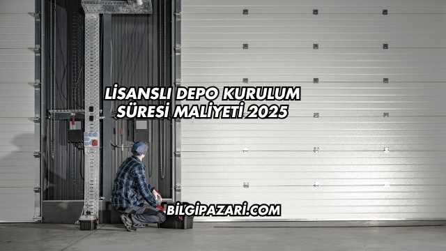 Lisanslı Depo Kurulum Süresi Maliyeti 2025